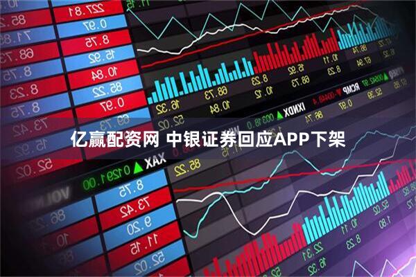 亿赢配资网 中银证券回应APP下架