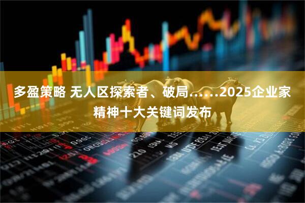 多盈策略 无人区探索者、破局……2025企业家精神十大关键词发布