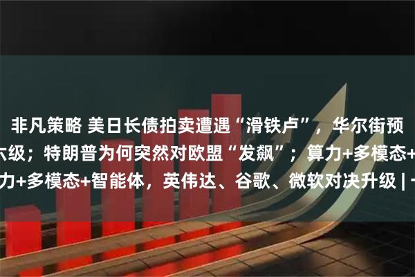 非凡策略 美日长债拍卖遭遇“滑铁卢”，华尔街预警美主权评级还将连降六级；特朗普为何突然对欧盟“发飙”；算力+多模态+智能体，英伟达、谷歌、微软对决升级 | 一周国际财经