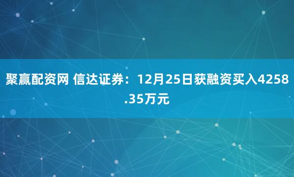 聚赢配资网 信达证券:12月25日获融资买入4258.35万元