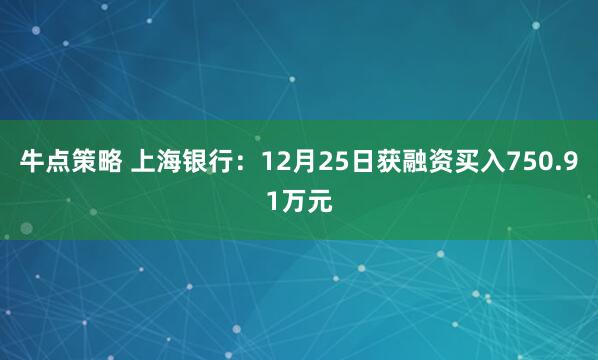 牛点策略 上海银行：12月25日获融资买入750.91万元