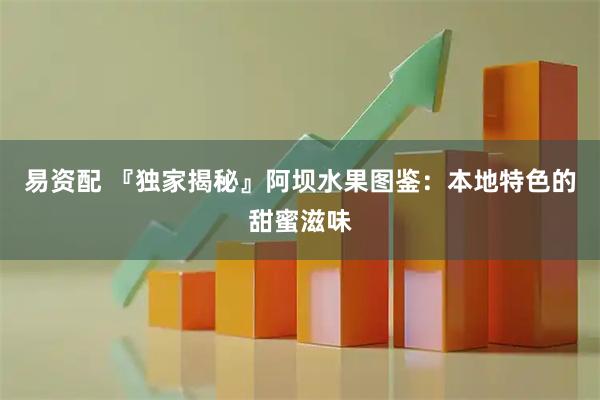 易资配 『独家揭秘』阿坝水果图鉴：本地特色的甜蜜滋味