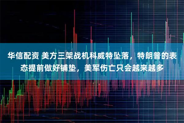 华信配资 美方三架战机科威特坠落，特朗普的表态提前做好铺垫，美军伤亡只会越来越多