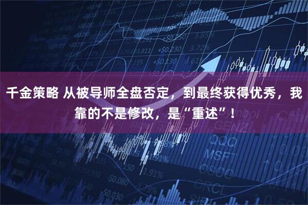 千金策略 从被导师全盘否定，到最终获得优秀，我靠的不是修改，是“重述”！