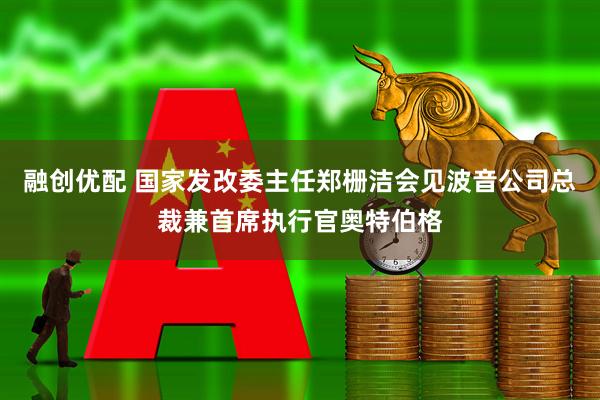 融创优配 国家发改委主任郑栅洁会见波音公司总裁兼首席执行官奥特伯格