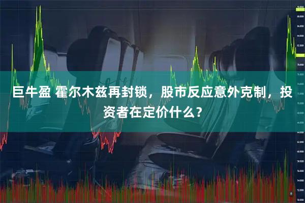 巨牛盈 霍尔木兹再封锁，股市反应意外克制，投资者在定价什么？