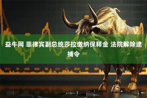 益牛网 菲律宾副总统莎拉缴纳保释金 法院解除逮捕令